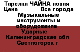 Тарелка ЧАЙНА новая › Цена ­ 4 000 - Все города Музыкальные инструменты и оборудование » Ударные   . Калининградская обл.,Светлогорск г.